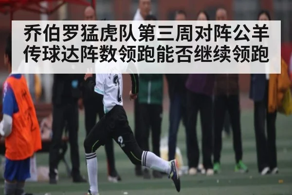 乔伯罗猛虎队第三周对阵公羊 传球达阵数领跑能否继续领跑