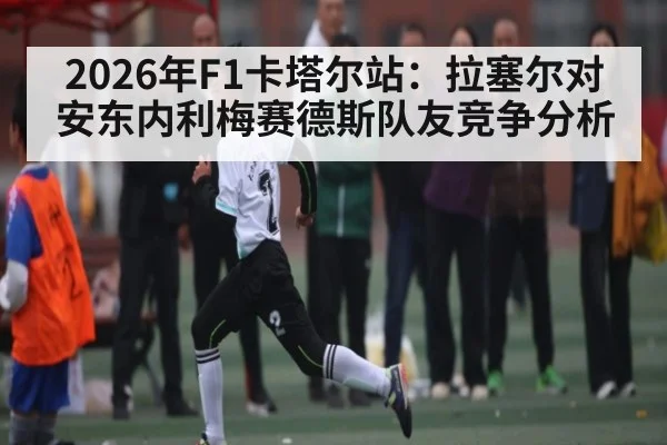 2026年F1卡塔尔站：拉塞尔对安东内利梅赛德斯队友竞争分析
