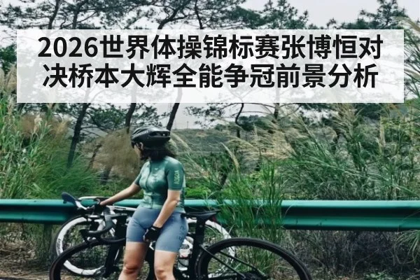 2026世界体操锦标赛张博恒对决桥本大辉全能争冠前景分析